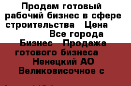 Продам готовый, рабочий бизнес в сфере строительства › Цена ­ 950 000 - Все города Бизнес » Продажа готового бизнеса   . Ненецкий АО,Великовисочное с.